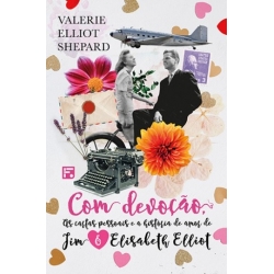 Com devoção As cartas pessoais e a história de amor de Jim e Elisabeth Elliot
