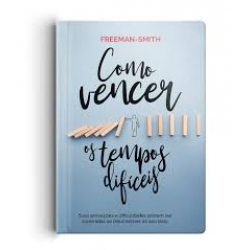 Como Vencer os Tempos difíceis Como Vencer os Tempos difíceis