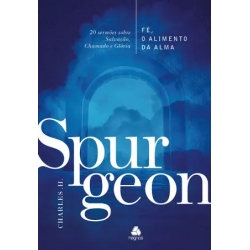 Fé, o alimento da Alma - Spurgeon: 20 sermões sobre Salvação, Chamado e Glória
