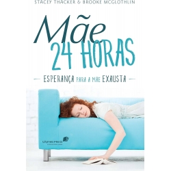 MÃE 24 HORAS  Esperança para a mãe exausta