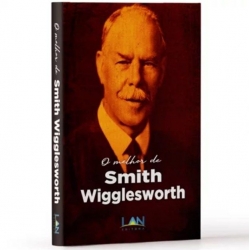 O Melhor De Smith Wigglesworth O Melhor De Smith Wigglesworth
