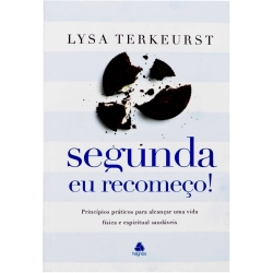 Segunda eu recomeço: Princípios práticos para alcançar uma vida física e espiritual saudáveis Segunda eu recomeço: Princípios práticos para alcançar uma vida física e espiritual saudáveis